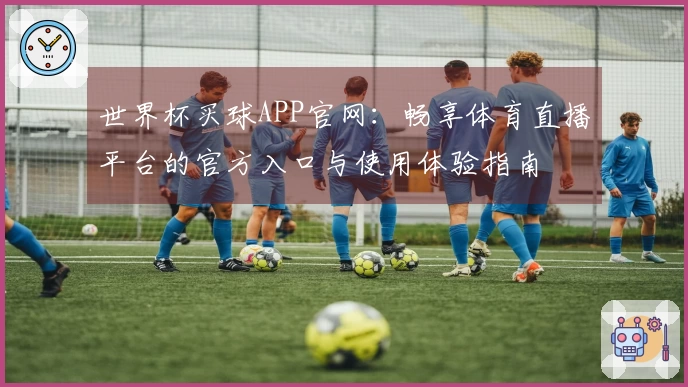 世界杯买球APP官网：畅享体育直播平台的官方入口与使用体验指南