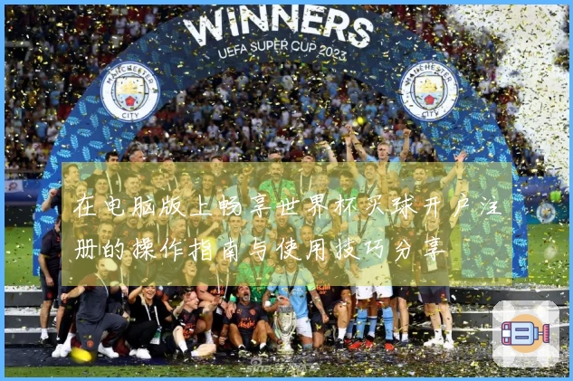 在电脑版上畅享世界杯买球开户注册的操作指南与使用技巧分享