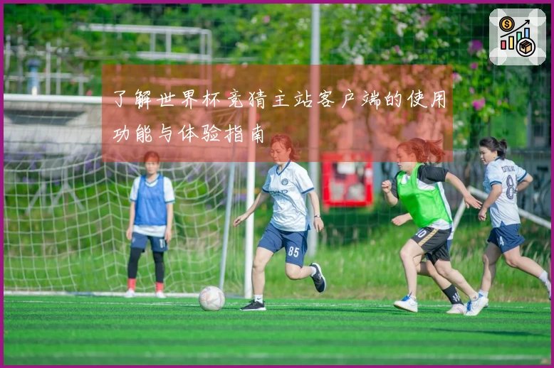 了解世界杯竞猜主站客户端的使用功能与体验指南