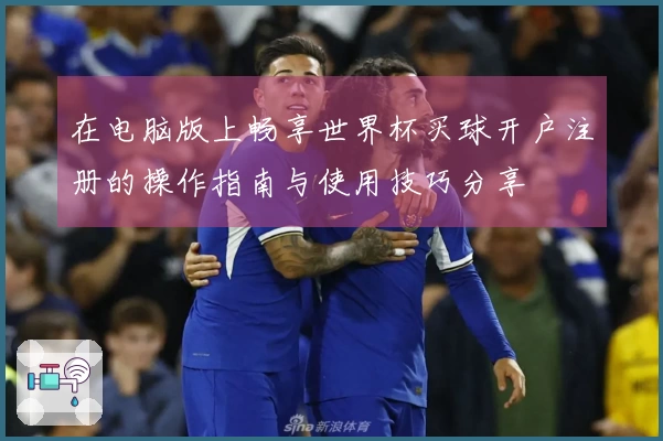 在电脑版上畅享世界杯买球开户注册的操作指南与使用技巧分享
