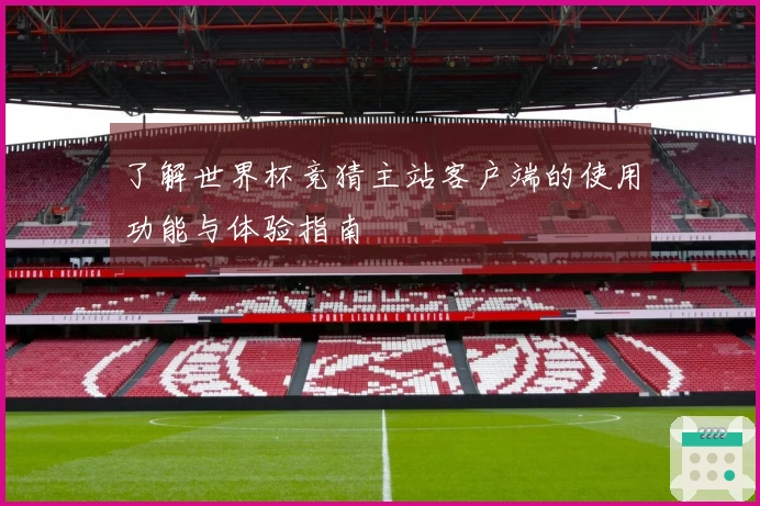 了解世界杯竞猜主站客户端的使用功能与体验指南